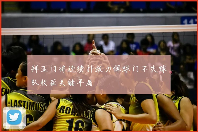 拜亚门将连续扑救力保球门不失球队收获关键平局