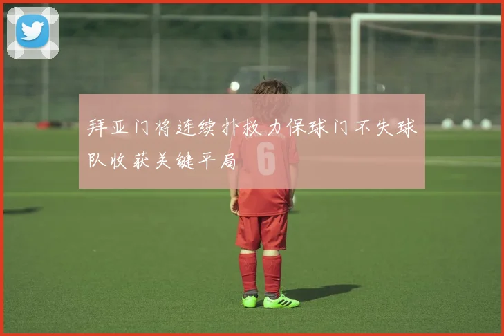 拜亚门将连续扑救力保球门不失球队收获关键平局