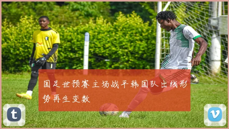 国足世预赛主场战平韩国队出线形势再生变数