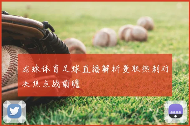 龙珠体育足球直播解析曼联热刺对决焦点战前瞻