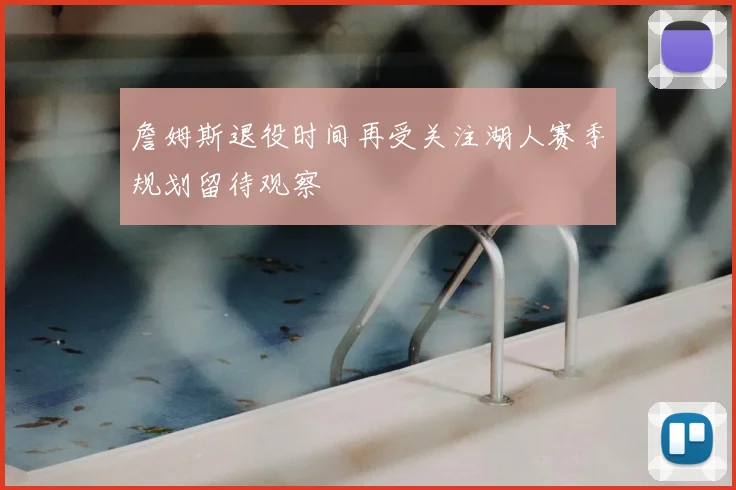 詹姆斯退役时间再受关注湖人赛季规划留待观察