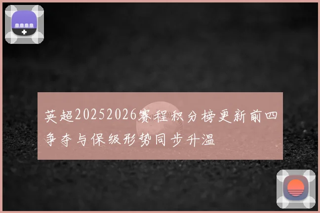 英超20252026赛程积分榜更新前四争夺与保级形势同步升温