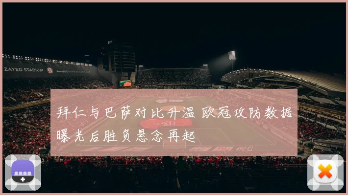 拜仁与巴萨对比升温 欧冠攻防数据曝光后胜负悬念再起