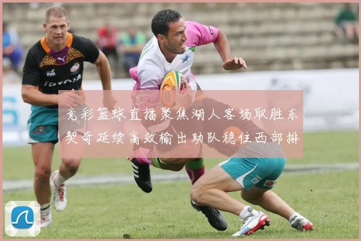 竞彩篮球直播聚焦湖人客场取胜东契奇延续高效输出助队稳住西部排名