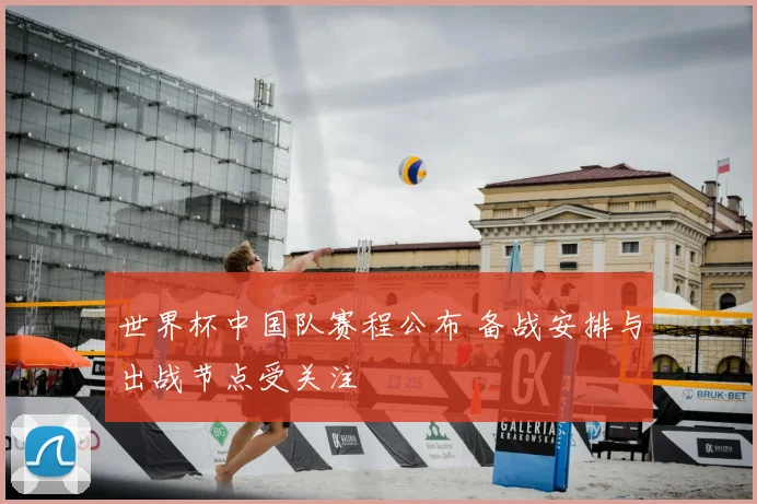 世界杯中国队赛程公布 备战安排与出战节点受关注