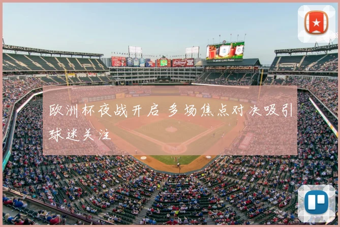 欧洲杯夜战开启 多场焦点对决吸引球迷关注