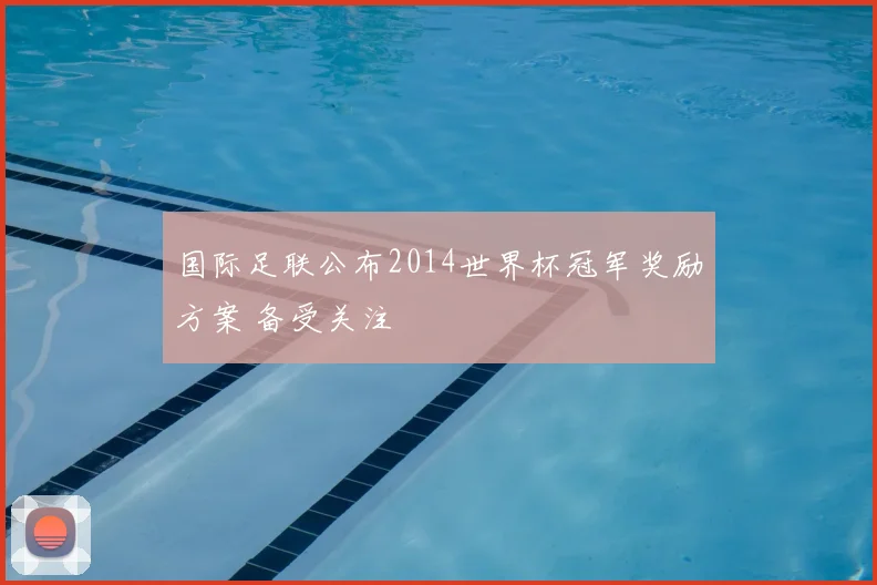 国际足联公布2014世界杯冠军奖励方案 备受关注