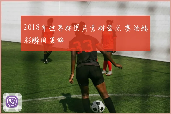 2018年世界杯图片素材盘点 赛场精彩瞬间集锦